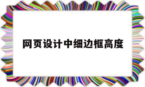 网页设计中细边框高度的简单介绍,网页设计中细边框高度的简单介绍,网页设计中细边框高度,第1张