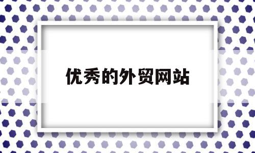 优秀的外贸网站(优秀的外贸网站有哪些),优秀的外贸网站(优秀的外贸网站有哪些),优秀的外贸网站,信息,百度,视频,第1张