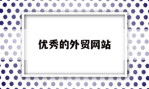 优秀的外贸网站(优秀的外贸网站有哪些),优秀的外贸网站(优秀的外贸网站有哪些),优秀的外贸网站,信息,百度,视频,第1张