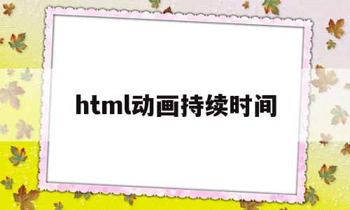 html动画持续时间(html让一个动画一直执行的属性),html动画持续时间(html让一个动画一直执行的属性),html动画持续时间,html,HTML5,第1张