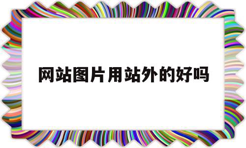 网站图片用站外的好吗(网站图片用站外的好吗还是站内),网站图片用站外的好吗(网站图片用站外的好吗还是站内),网站图片用站外的好吗,文章,百度,关键词,第1张