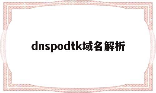 关于dnspodtk域名解析的信息,关于dnspodtk域名解析的信息,dnspodtk域名解析,信息,百度,账号,第1张