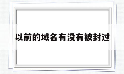 以前的域名有没有被封过(域名之前做过垃圾网站怎么办),以前的域名有没有被封过(域名之前做过垃圾网站怎么办),以前的域名有没有被封过,信息,排名,关键词,第1张