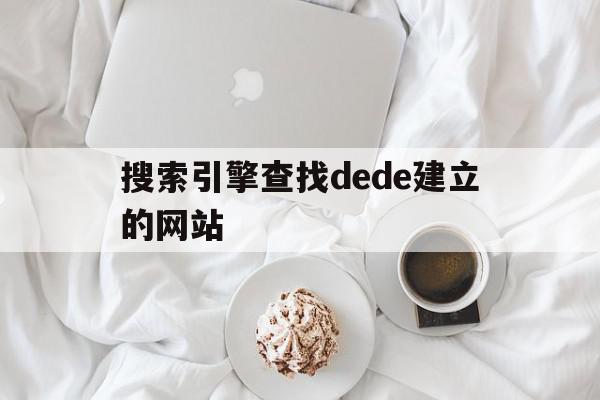 搜索引擎查找dede建立的网站的简单介绍