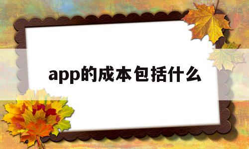 app的成本包括什么(app的成本包括什么部分),app的成本包括什么(app的成本包括什么部分),app的成本包括什么,文章,APP,免费,第1张