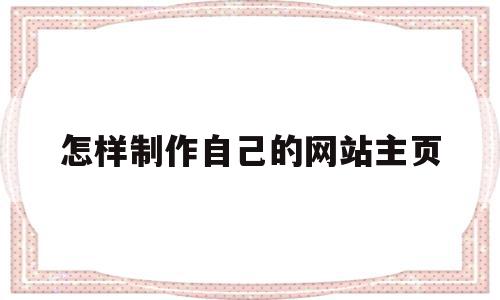 怎样制作自己的网站主页(怎样制作自己的网站主页链接),怎样制作自己的网站主页,模板,浏览器,免费,第1张 怎样制作自己的网站主页(怎样制作自己的网站主页链接),怎样制作自己的网站主页(怎样制作自己的网站主页链接),怎样制作自己的网站主页,模板,浏览器,免费,第1张