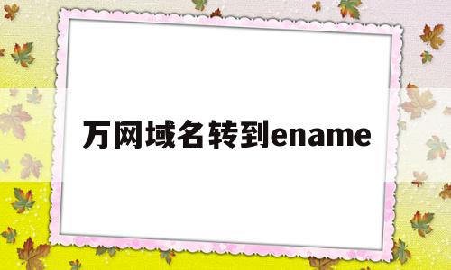 万网域名转到ename(万网域名转到godaddy),万网域名转到ename(万网域名转到godaddy),万网域名转到ename,信息,第1张