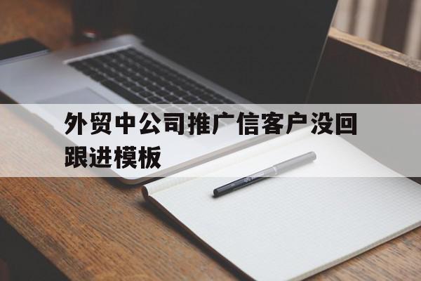 外贸中公司推广信客户没回跟进模板(当你跟客户推销自己产品客户不回信息了咋办),外贸中公司推广信客户没回跟进模板(当你跟客户推销自己产品客户不回信息了咋办),外贸中公司推广信客户没回跟进模板,信息,模板,微信,第1张