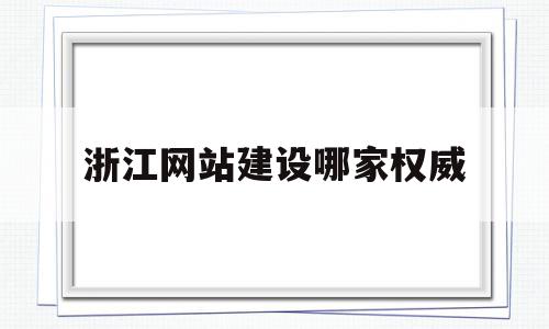 浙江网站建设哪家权威的简单介绍,浙江网站建设哪家权威的简单介绍,浙江网站建设哪家权威,信息,百度,营销,第1张