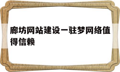 廊坊网站建设一驻梦网络值得信赖的简单介绍,廊坊网站建设一驻梦网络值得信赖,信息,视频,账号,第1张 廊坊网站建设一驻梦网络值得信赖的简单介绍,廊坊网站建设一驻梦网络值得信赖的简单介绍,廊坊网站建设一驻梦网络值得信赖,信息,视频,账号,第1张