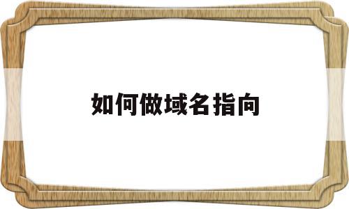 如何做域名指向(域名怎么指向ip),如何做域名指向,账号,免费,跳转,第1张 如何做域名指向(域名怎么指向ip),如何做域名指向(域名怎么指向ip),如何做域名指向,账号,免费,跳转,第1张