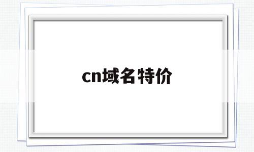 cn域名特价(cn域名值钱吗),cn域名特价(cn域名值钱吗),cn域名特价,信息,域名注册,虚拟主机,第1张
