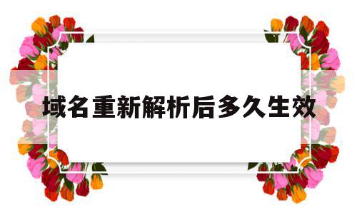 域名重新解析后多久生效(域名解析后多久可以打开网站),域名重新解析后多久生效(域名解析后多久可以打开网站),域名重新解析后多久生效,信息,域名注册,g域名,第1张