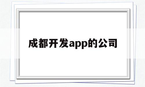 成都开发app的公司(成都开发app公司哪家好),成都开发app的公司,APP,科技,app,第1张 成都开发app的公司(成都开发app公司哪家好),成都开发app的公司(成都开发app公司哪家好),成都开发app的公司,APP,科技,app,第1张