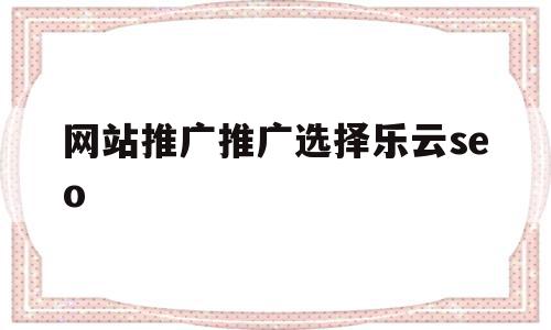 网站推广推广选择乐云seo的简单介绍,网站推广推广选择乐云seo的简单介绍,网站推广推广选择乐云seo,信息,百度,微信,第1张