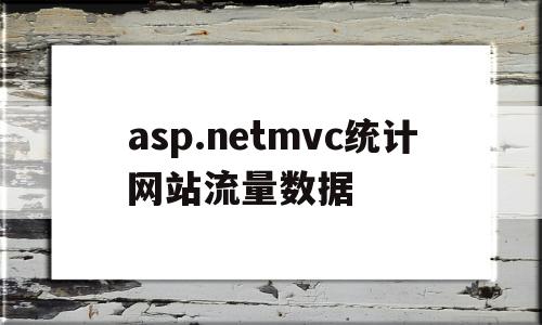 asp.netmvc统计网站流量数据的简单介绍,asp.netmvc统计网站流量数据的简单介绍,asp.netmvc统计网站流量数据,信息,文章,百度,第1张