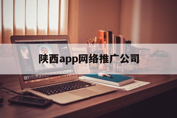 陕西app网络推广公司(陕西app网络推广公司有哪些),陕西app网络推广公司(陕西app网络推广公司有哪些),陕西app网络推广公司,信息,文章,百度,第1张