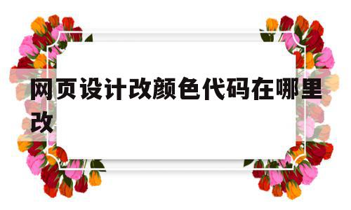 网页设计改颜色代码在哪里改(网页设计改颜色代码在哪里改的),网页设计改颜色代码在哪里改(网页设计改颜色代码在哪里改的),网页设计改颜色代码在哪里改,html,网页设计过程,第1张