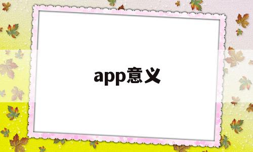 app意义(APP意义是什么),app意义(APP意义是什么),app意义,文章,视频,微信,第1张