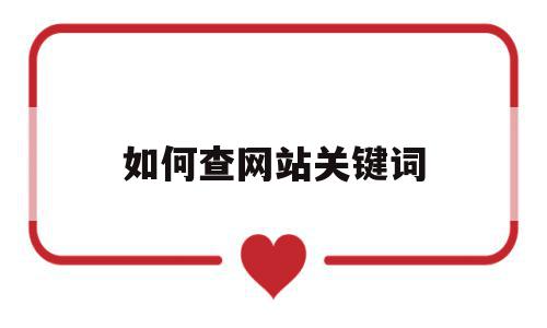 如何查网站关键词(怎么搜索整个网站内的关键词),如何查网站关键词,信息,浏览器,排名,第1张 如何查网站关键词(怎么搜索整个网站内的关键词),如何查网站关键词(怎么搜索整个网站内的关键词),如何查网站关键词,信息,浏览器,排名,第1张