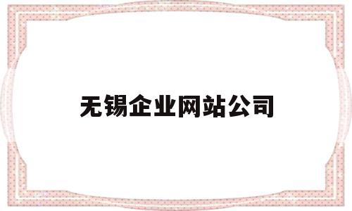 无锡企业网站公司(无锡企业网站制作哪家好),无锡企业网站公司,信息,百度,微信,第1张 无锡企业网站公司(无锡企业网站制作哪家好),无锡企业网站公司(无锡企业网站制作哪家好),无锡企业网站公司,信息,百度,微信,第1张