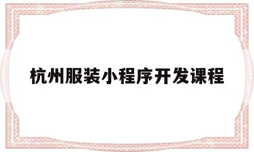 杭州服装小程序开发课程(杭州服装小程序开发课程怎么样),杭州服装小程序开发课程(杭州服装小程序开发课程怎么样),杭州服装小程序开发课程,信息,模板,微信,第1张