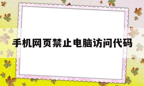 手机网页禁止电脑访问代码(手机网页禁止访问怎么能打开),手机网页禁止电脑访问代码,百度,浏览器,苹果,第1张 手机网页禁止电脑访问代码(手机网页禁止访问怎么能打开),手机网页禁止电脑访问代码(手机网页禁止访问怎么能打开),手机网页禁止电脑访问代码,百度,浏览器,苹果,第1张