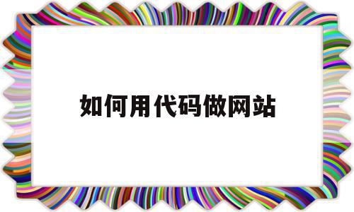 如何用代码做网站(怎么用代码做一个网站),如何用代码做网站(怎么用代码做一个网站),如何用代码做网站,信息,模板,视频,第1张