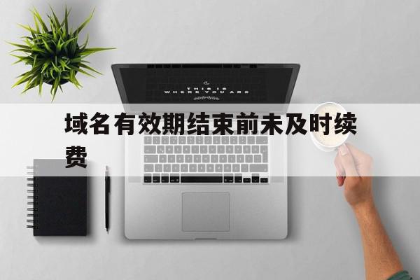 域名有效期结束前未及时续费(域名到期后多久没续费可以购买),域名有效期结束前未及时续费(域名到期后多久没续费可以购买),域名有效期结束前未及时续费,信息,注册域名,域名备案号,第1张