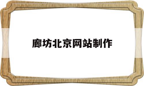 廊坊北京网站制作(廊坊制作网站模板建站公司),廊坊北京网站制作,信息,百度,模板,第1张 廊坊北京网站制作(廊坊制作网站模板建站公司),廊坊北京网站制作(廊坊制作网站模板建站公司),廊坊北京网站制作,信息,百度,模板,第1张