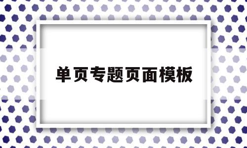 包含单页专题页面模板的词条,包含单页专题页面模板的词条,单页专题页面模板,信息,文章,百度,第1张