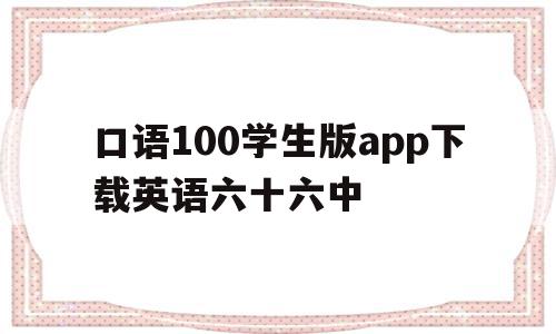 关于口语100学生版app下载英语六十六中的信息,口语100学生版app下载英语六十六中,信息,视频,账号,第1张 关于口语100学生版app下载英语六十六中的信息,关于口语100学生版app下载英语六十六中的信息,口语100学生版app下载英语六十六中,信息,视频,账号,第1张