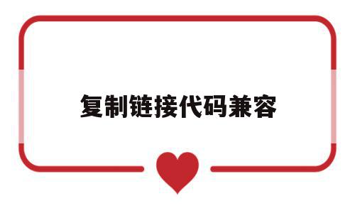 复制链接代码兼容(复制链接代码兼容怎么设置),复制链接代码兼容(复制链接代码兼容怎么设置),复制链接代码兼容,视频,微信,APP,第1张