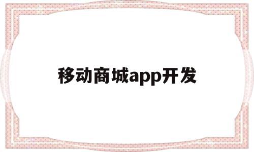 移动商城app开发(移动商城app开发公司),移动商城app开发(移动商城app开发公司),移动商城app开发,信息,APP,app,第1张