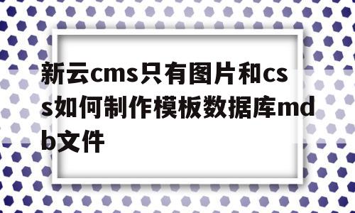新云cms只有图片和css如何制作模板数据库mdb文件的简单介绍