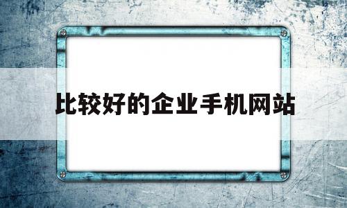 比较好的企业手机网站(比较好的企业手机网站有哪些),比较好的企业手机网站(比较好的企业手机网站有哪些),比较好的企业手机网站,信息,模板,营销,第1张