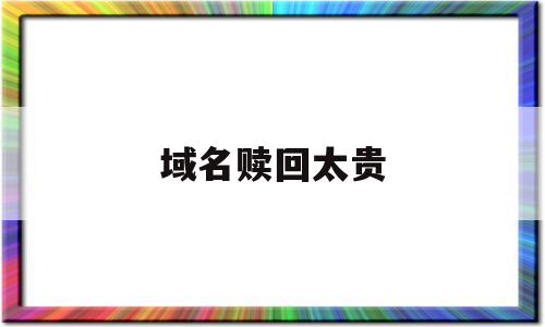 域名赎回太贵(域名赎回怎么那么贵),域名赎回太贵(域名赎回怎么那么贵),域名赎回太贵,微信,免费,域名注册,第1张