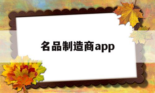名品制造商app(名品集团有限公司),名品制造商app(名品集团有限公司),名品制造商app,信息,文章,微信,第1张