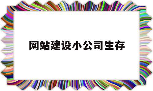 网站建设小公司生存(小型企业网站建设公司),网站建设小公司生存,信息,营销,网站建设,第1张 网站建设小公司生存(小型企业网站建设公司),网站建设小公司生存(小型企业网站建设公司),网站建设小公司生存,信息,营销,网站建设,第1张