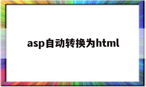 asp自动转换为html(asp转php代码工具有吗),asp自动转换为html(asp转php代码工具有吗),asp自动转换为html,文章,模板,html,第1张