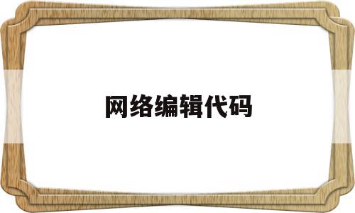 网络编辑代码(网络编辑代码怎么写),网络编辑代码,高级,第1张 网络编辑代码(网络编辑代码怎么写),网络编辑代码(网络编辑代码怎么写),网络编辑代码,高级,第1张