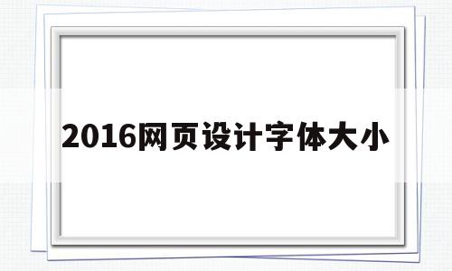 2016网页设计字体大小(网页设计的字体大小怎么调整),2016网页设计字体大小(网页设计的字体大小怎么调整),2016网页设计字体大小,信息,文章,浏览器,第1张