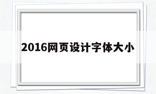 2016网页设计字体大小(网页设计的字体大小怎么调整)