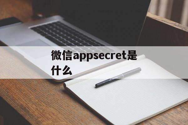 微信appsecret是什么的简单介绍,微信appsecret是什么的简单介绍,微信appsecret是什么,信息,百度,微信,第1张