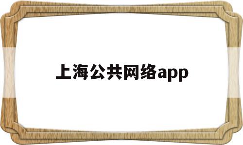 上海公共网络app(上海公共网络怎么连接),上海公共网络app,信息,APP,浏览器,第1张 上海公共网络app(上海公共网络怎么连接),上海公共网络app(上海公共网络怎么连接),上海公共网络app,信息,APP,浏览器,第1张