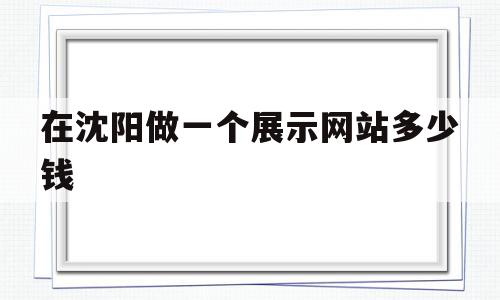 包含在沈阳做一个展示网站多少钱的词条,在沈阳做一个展示网站多少钱,网站建设,域名注册,商城,第1张 包含在沈阳做一个展示网站多少钱的词条,包含在沈阳做一个展示网站多少钱的词条,在沈阳做一个展示网站多少钱,网站建设,域名注册,商城,第1张