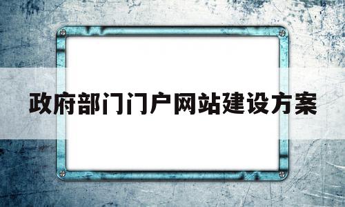 政府部门门户网站建设方案(政府部门门户网站建设方案范文),政府部门门户网站建设方案,信息,账号,网站建设,第1张 政府部门门户网站建设方案(政府部门门户网站建设方案范文),政府部门门户网站建设方案(政府部门门户网站建设方案范文),政府部门门户网站建设方案,信息,账号,网站建设,第1张