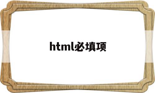 html必填项(html设置必填项属性)