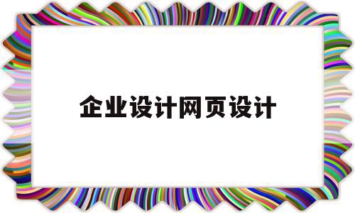 企业设计网页设计(企业网站网页设计的步骤是什么?),企业设计网页设计,信息,微信,APP,第1张 企业设计网页设计(企业网站网页设计的步骤是什么?),企业设计网页设计(企业网站网页设计的步骤是什么?),企业设计网页设计,信息,微信,APP,第1张