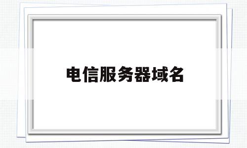 电信服务器域名(国外十大免费服务器和域名),电信服务器域名,信息,免费,域名可以,第1张 电信服务器域名(国外十大免费服务器和域名),电信服务器域名(国外十大免费服务器和域名),电信服务器域名,信息,免费,域名可以,第1张